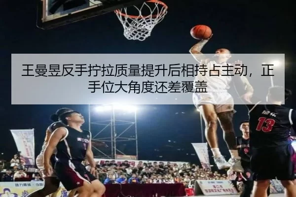 wang-man-yu-fan-shou-ning-la-zhi-liang-ti-sheng-hou-xiang-chi-zhan-zhu-dong-zheng-shou-wei-da-jiao-du-hai-cha-fu-gai-2-779.jpg